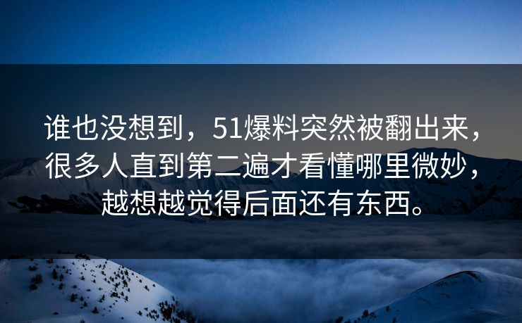 谁也没想到，51爆料突然被翻出来，很多人直到第二遍才看懂哪里微妙，越想越觉得后面还有东西。