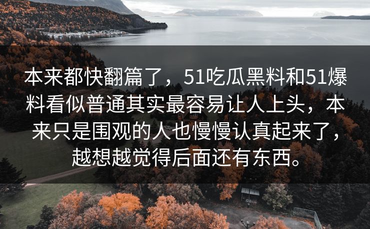 本来都快翻篇了，51吃瓜黑料和51爆料看似普通其实最容易让人上头，本来只是围观的人也慢慢认真起来了，越想越觉得后面还有东西。