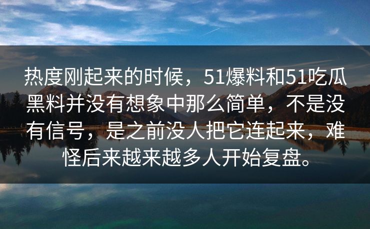 热度刚起来的时候，51爆料和51吃瓜黑料并没有想象中那么简单，不是没有信号，是之前没人把它连起来，难怪后来越来越多人开始复盘。