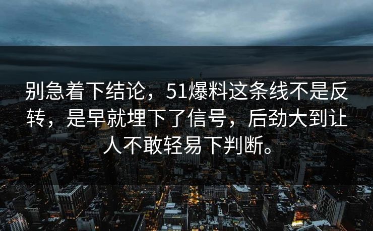 别急着下结论，51爆料这条线不是反转，是早就埋下了信号，后劲大到让人不敢轻易下判断。