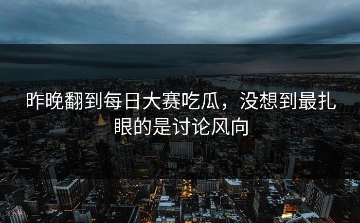 昨晚翻到每日大赛吃瓜，没想到最扎眼的是讨论风向