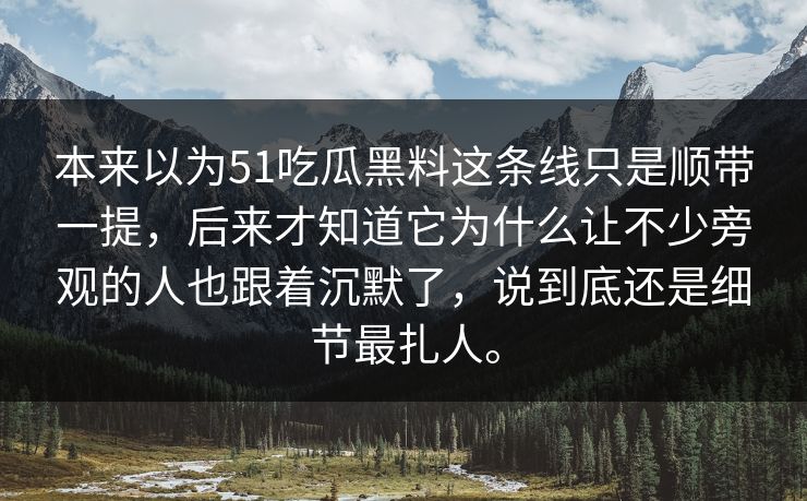本来以为51吃瓜黑料这条线只是顺带一提，后来才知道它为什么让不少旁观的人也跟着沉默了，说到底还是细节最扎人。