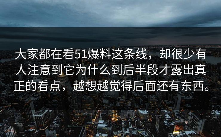 大家都在看51爆料这条线，却很少有人注意到它为什么到后半段才露出真正的看点，越想越觉得后面还有东西。