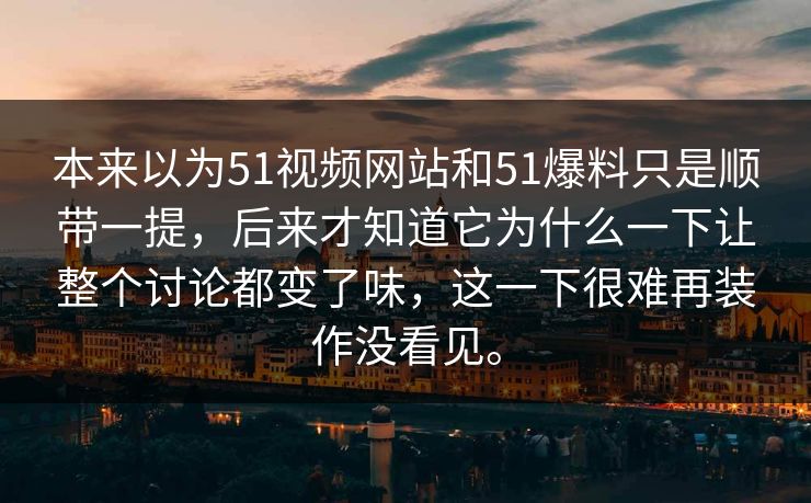 本来以为51视频网站和51爆料只是顺带一提，后来才知道它为什么一下让整个讨论都变了味，这一下很难再装作没看见。