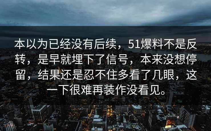 本以为已经没有后续，51爆料不是反转，是早就埋下了信号，本来没想停留，结果还是忍不住多看了几眼，这一下很难再装作没看见。