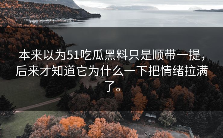 本来以为51吃瓜黑料只是顺带一提，后来才知道它为什么一下把情绪拉满了。
