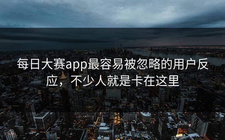 每日大赛app最容易被忽略的用户反应，不少人就是卡在这里