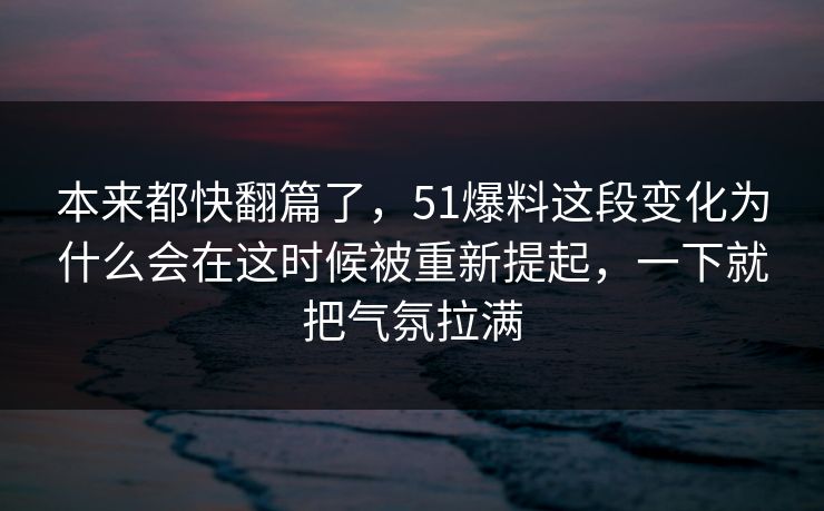 本来都快翻篇了，51爆料这段变化为什么会在这时候被重新提起，一下就把气氛拉满