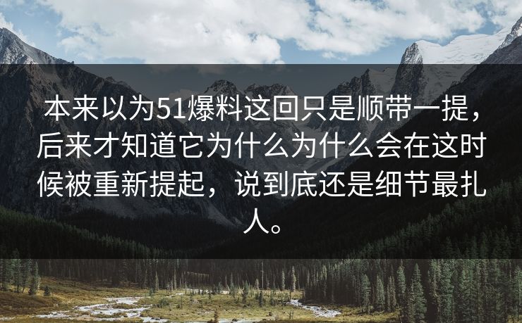 本来以为51爆料这回只是顺带一提，后来才知道它为什么为什么会在这时候被重新提起，说到底还是细节最扎人。