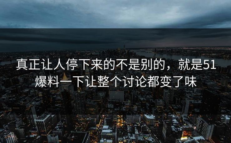 真正让人停下来的不是别的，就是51爆料一下让整个讨论都变了味