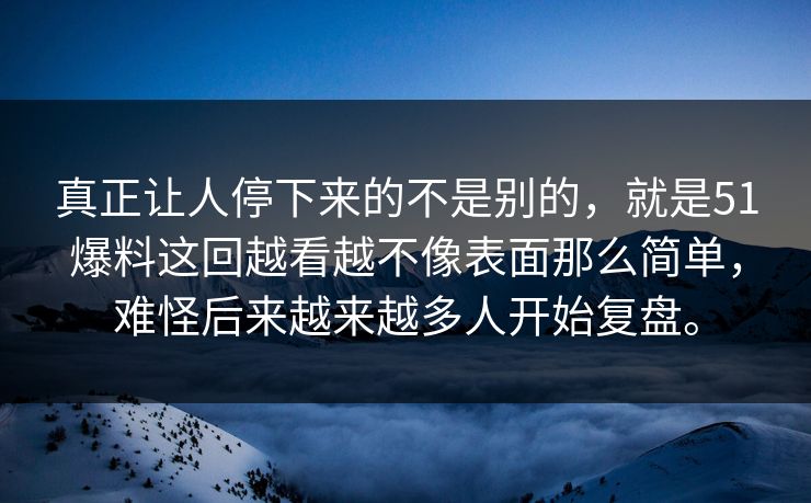 真正让人停下来的不是别的，就是51爆料这回越看越不像表面那么简单，难怪后来越来越多人开始复盘。
