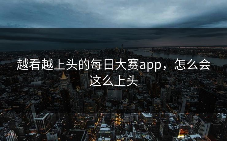 越看越上头的每日大赛app，怎么会这么上头