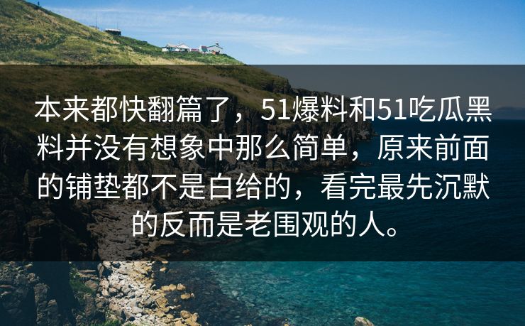 本来都快翻篇了，51爆料和51吃瓜黑料并没有想象中那么简单，原来前面的铺垫都不是白给的，看完最先沉默的反而是老围观的人。