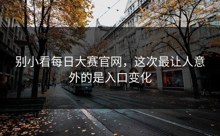别小看每日大赛官网，这次最让人意外的是入口变化