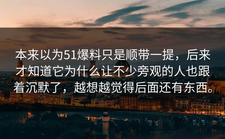 本来以为51爆料只是顺带一提，后来才知道它为什么让不少旁观的人也跟着沉默了，越想越觉得后面还有东西。