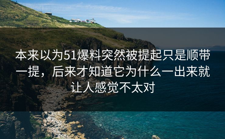 本来以为51爆料突然被提起只是顺带一提，后来才知道它为什么一出来就让人感觉不太对