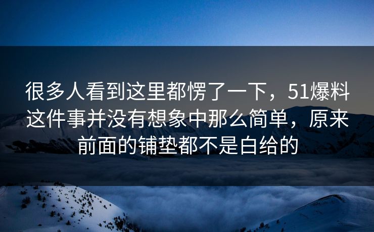 很多人看到这里都愣了一下,51爆料这件事并没有想象中那么简单,原来前面的铺垫都不是白给的 很多人看到这里都愣了一下,51爆料这件事并没有想象中那么简单,原来前面的铺垫都不是白给的