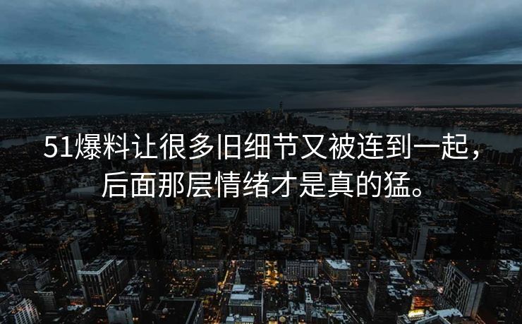 51爆料让很多旧细节又被连到一起,后面那层情绪才是真的猛。 51爆料让很多旧细节又被连到一起,后面那层情绪才是真的猛。