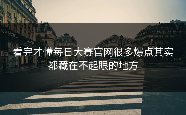 看完才懂每日大赛官网很多爆点其实都藏在不起眼的地方 看完才懂每日大赛官网很多爆点其实都藏在不起眼的地方